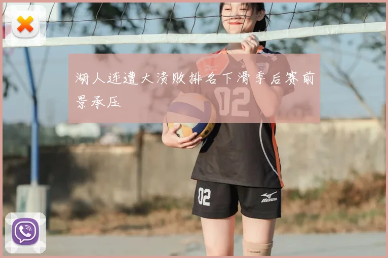 湖人连遭大溃败排名下滑季后赛前景承压