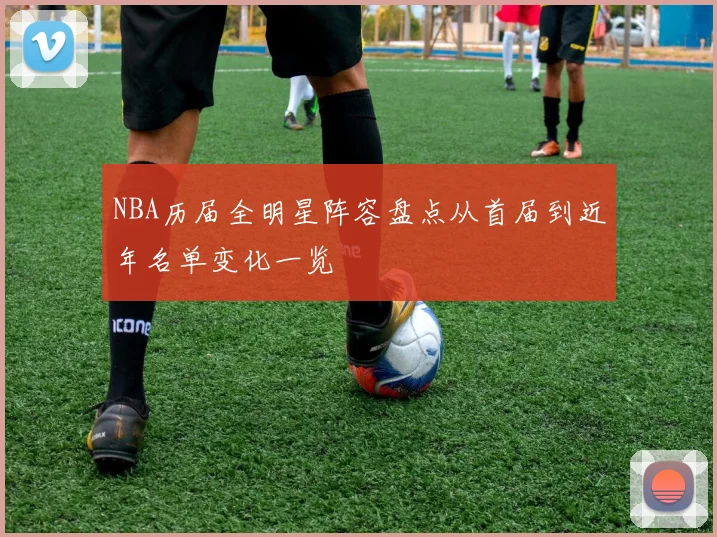 NBA历届全明星阵容盘点从首届到近年名单变化一览