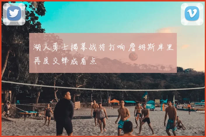 湖人勇士揭幕战将打响 詹姆斯库里再度交锋成看点