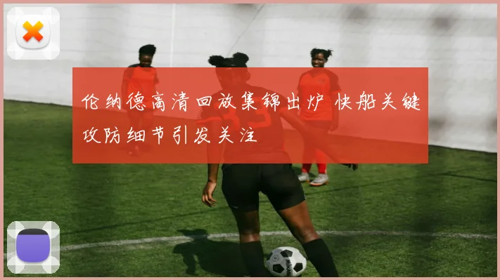 伦纳德高清回放集锦出炉 快船关键攻防细节引发关注