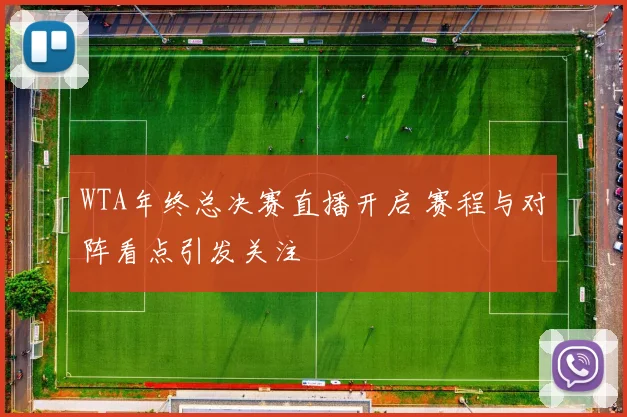 WTA年终总决赛直播开启 赛程与对阵看点引发关注
