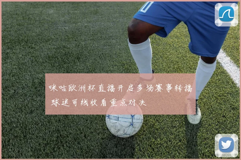 咪咕欧洲杯直播开启多场赛事转播 球迷可线收看重点对决