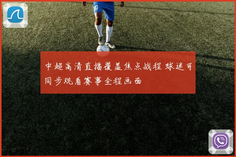 中超高清直播覆盖焦点战程 球迷可同步观看赛事全程画面