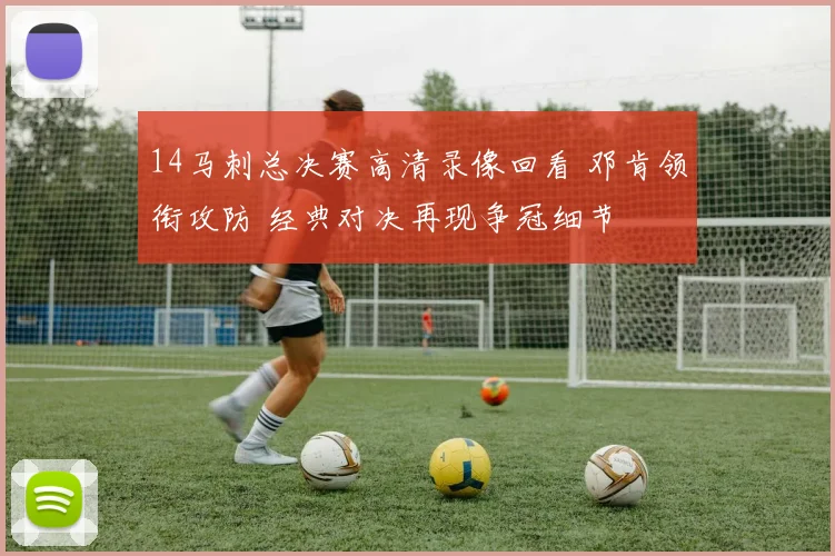 14马刺总决赛高清录像回看 邓肯领衔攻防 经典对决再现争冠细节