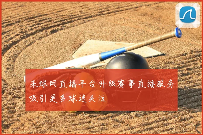 来球网直播平台升级赛事直播服务吸引更多球迷关注