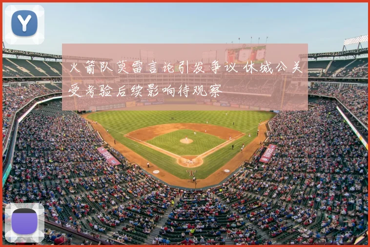 火箭队莫雷言论引发争议 休城公关受考验后续影响待观察