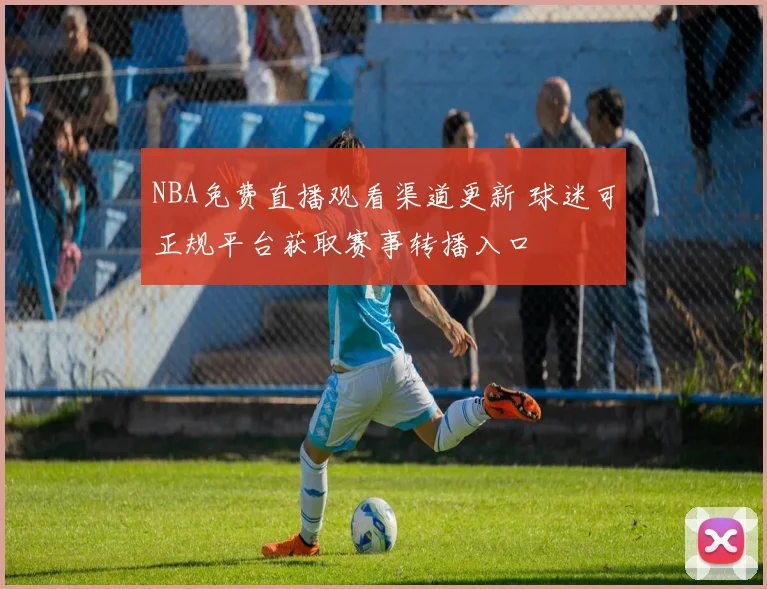NBA免费直播观看渠道更新 球迷可正规平台获取赛事转播入口