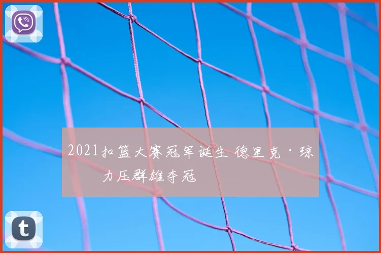 2021扣篮大赛冠军诞生 德里克·琼斯力压群雄夺冠