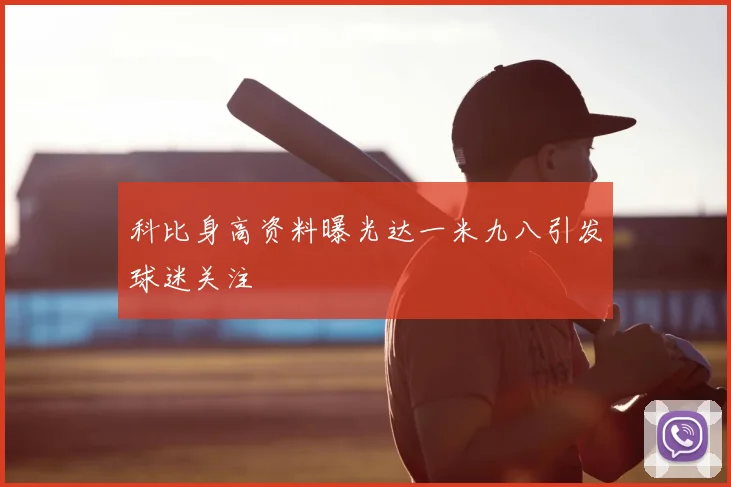 科比身高资料曝光达一米九八引发球迷关注