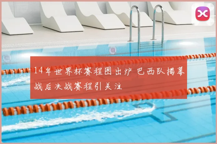 14年世界杯赛程图出炉 巴西队揭幕战后决战赛程引关注