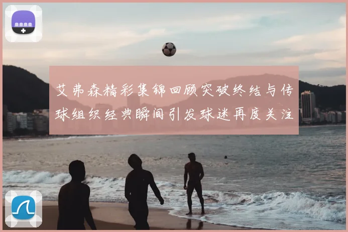 艾弗森精彩集锦回顾突破终结与传球组织经典瞬间引发球迷再度关注