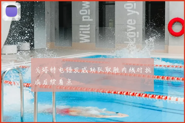 戈塔特电锤发威助队取胜内线对抗成后续看点